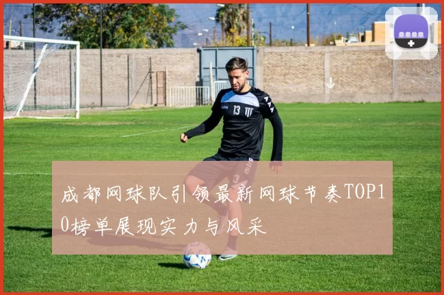 成都网球队引领最新网球节奏TOP10榜单展现实力与风采