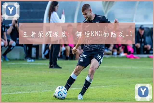 王者荣耀深度：解密RNG的防反_1