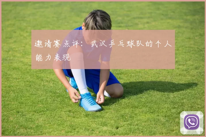 邀请赛点评：武汉乒乓球队的个人能力表现