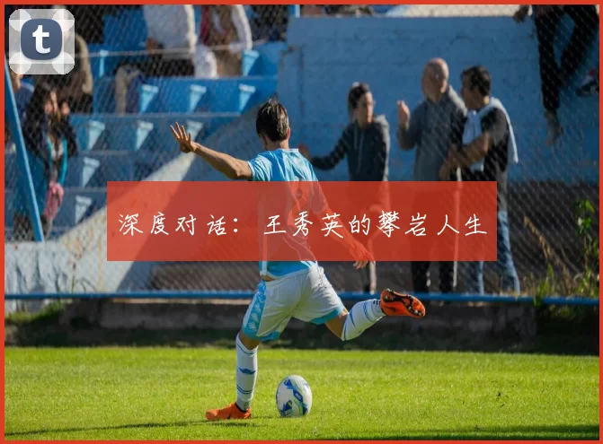 深度对话：王秀英的攀岩人生