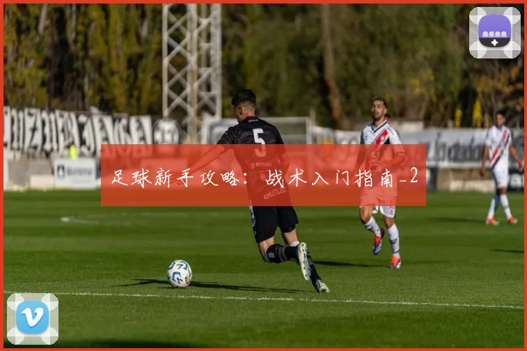 足球新手攻略：战术入门指南_2