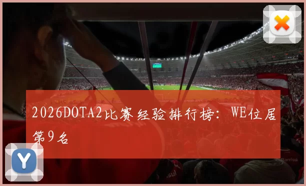2026DOTA2比赛经验排行榜：WE位居第9名