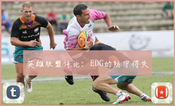英雄联盟评论：EDG的防守得失