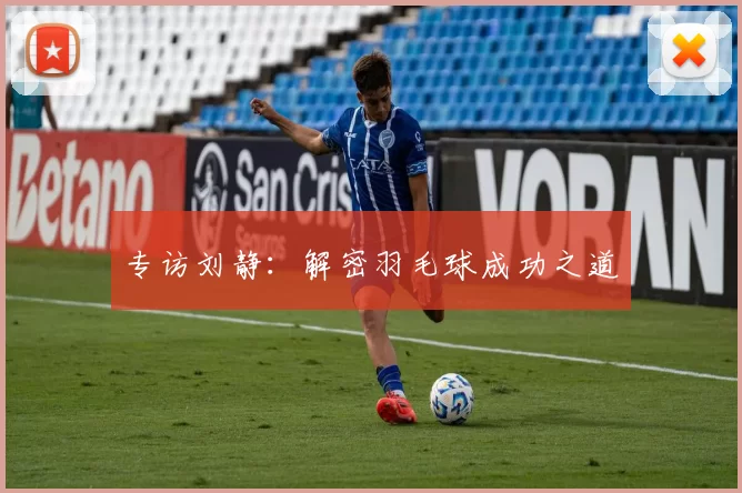 专访刘静：解密羽毛球成功之道